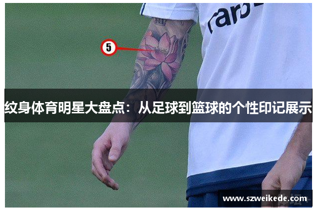 纹身体育明星大盘点：从足球到篮球的个性印记展示