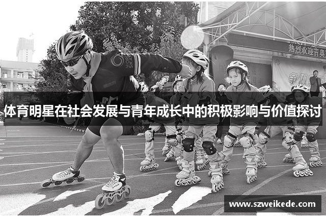 体育明星在社会发展与青年成长中的积极影响与价值探讨