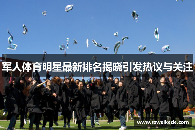 军人体育明星最新排名揭晓引发热议与关注