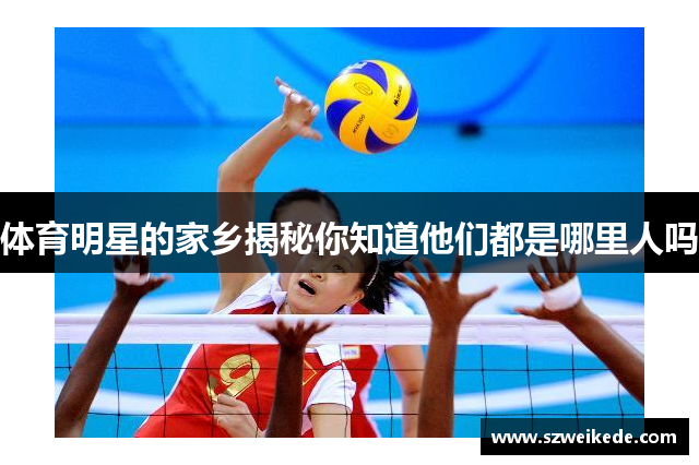 体育明星的家乡揭秘你知道他们都是哪里人吗