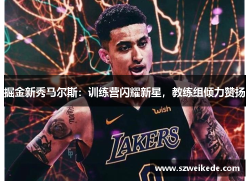 掘金新秀马尔斯：训练营闪耀新星，教练组倾力赞扬