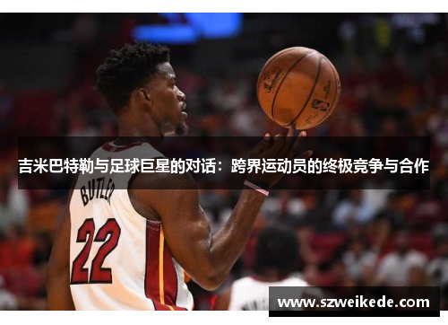 吉米巴特勒与足球巨星的对话：跨界运动员的终极竞争与合作