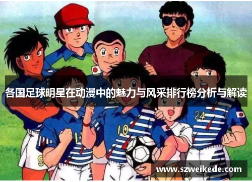 各国足球明星在动漫中的魅力与风采排行榜分析与解读