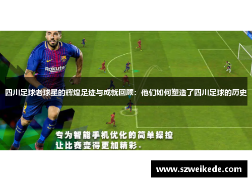 四川足球老球星的辉煌足迹与成就回顾：他们如何塑造了四川足球的历史