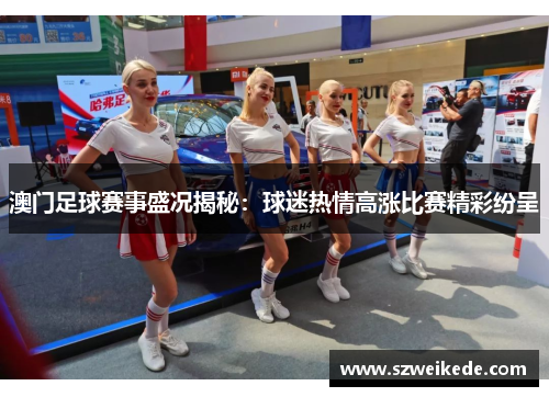澳门足球赛事盛况揭秘：球迷热情高涨比赛精彩纷呈