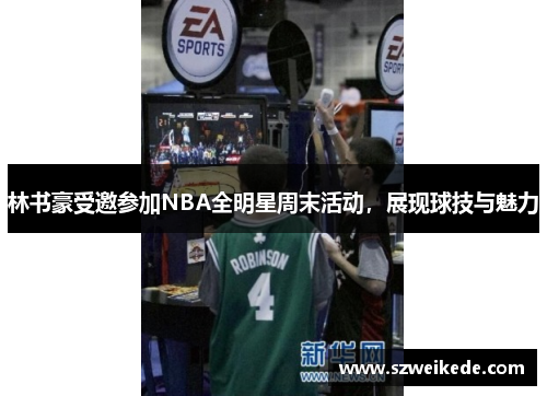 林书豪受邀参加NBA全明星周末活动，展现球技与魅力
