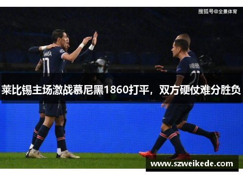 莱比锡主场激战慕尼黑1860打平，双方硬仗难分胜负