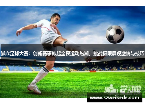 脚底足球大赛：创新赛事掀起全民运动热潮，挑战极限展现激情与技巧