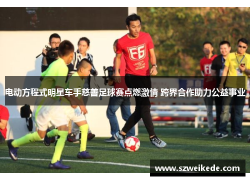 电动方程式明星车手慈善足球赛点燃激情 跨界合作助力公益事业