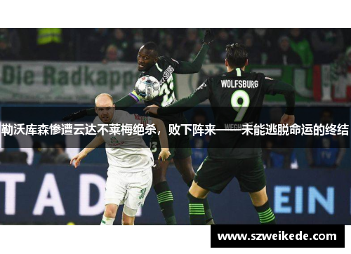 勒沃库森惨遭云达不莱梅绝杀，败下阵来——未能逃脱命运的终结